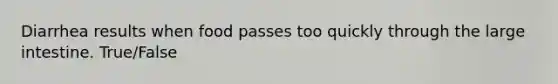 Diarrhea results when food passes too quickly through the large intestine. True/False