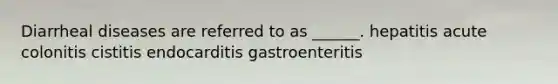 Diarrheal diseases are referred to as ______. hepatitis acute colonitis cistitis endocarditis gastroenteritis