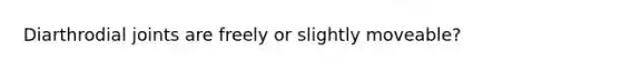 Diarthrodial joints are freely or slightly moveable?