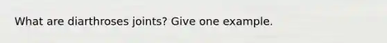What are diarthroses joints? Give one example.
