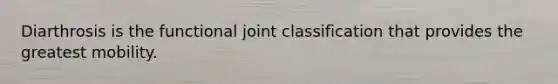 Diarthrosis is the functional joint classification that provides the greatest mobility.