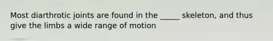 Most diarthrotic joints are found in the _____ skeleton, and thus give the limbs a wide range of motion