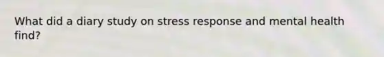 What did a diary study on stress response and mental health find?