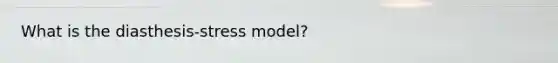 What is the diasthesis-stress model?