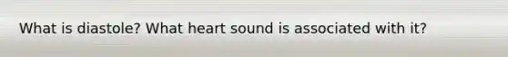What is diastole? What heart sound is associated with it?