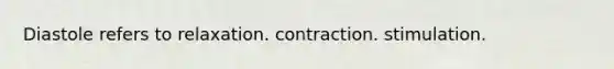 Diastole refers to relaxation. contraction. stimulation.
