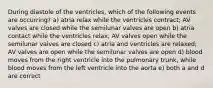 During diastole of the ventricles, which of the following events are occurring? a) atria relax while the ventricles contract; AV valves are closed while the semilunar valves are open b) atria contact while the ventricles relax; AV valves open while the semilunar valves are closed c) atria and ventricles are relaxed; AV valves are open while the semilunar valves are open d) blood moves from the right ventricle into the pulmonary trunk, while blood moves from the left ventricle into the aorta e) both a and d are correct