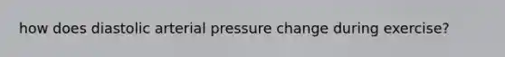 how does diastolic arterial pressure change during exercise?