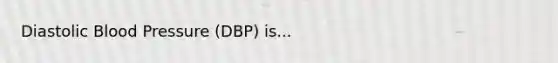Diastolic Blood Pressure (DBP) is...