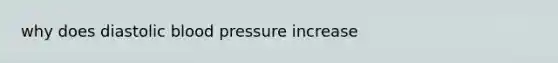 why does diastolic <a href='https://www.questionai.com/knowledge/kD0HacyPBr-blood-pressure' class='anchor-knowledge'>blood pressure</a> increase