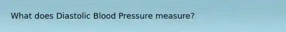 What does Diastolic Blood Pressure measure?