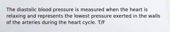 The diastolic blood pressure is measured when the heart is relaxing and represents the lowest pressure exerted in the walls of the arteries during the heart cycle. T/F