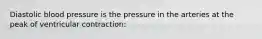 Diastolic blood pressure is the pressure in the arteries at the peak of ventricular contraction: