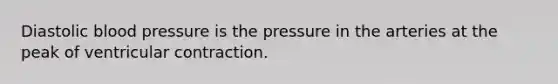 Diastolic <a href='https://www.questionai.com/knowledge/kD0HacyPBr-blood-pressure' class='anchor-knowledge'>blood pressure</a> is the pressure in the arteries at the peak of ventricular contraction.