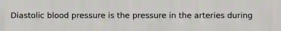 Diastolic <a href='https://www.questionai.com/knowledge/kD0HacyPBr-blood-pressure' class='anchor-knowledge'>blood pressure</a> is the pressure in the arteries during