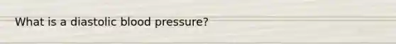 What is a diastolic <a href='https://www.questionai.com/knowledge/kD0HacyPBr-blood-pressure' class='anchor-knowledge'>blood pressure</a>?