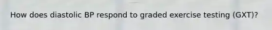 How does diastolic BP respond to graded exercise testing (GXT)?