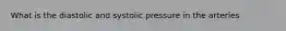 What is the diastolic and systolic pressure in the arteries