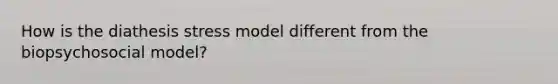 How is the diathesis stress model different from the biopsychosocial model?