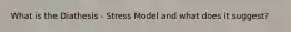 What is the Diathesis - Stress Model and what does it suggest?