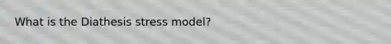 What is the Diathesis stress model?