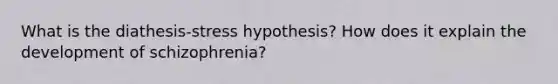 What is the diathesis-stress hypothesis? How does it explain the development of schizophrenia?