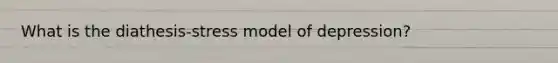What is the diathesis-stress model of depression?