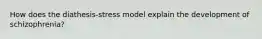 How does the diathesis-stress model explain the development of schizophrenia?