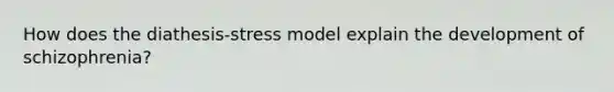 How does the diathesis-stress model explain the development of schizophrenia?