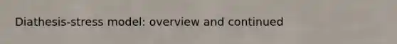 Diathesis-stress model: overview and continued