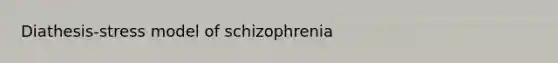 Diathesis-stress model of schizophrenia