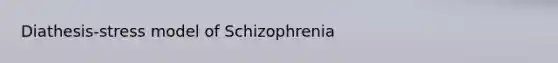 Diathesis-stress model of Schizophrenia