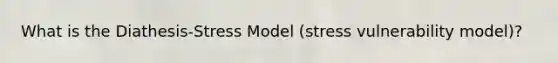 What is the Diathesis-Stress Model (stress vulnerability model)?