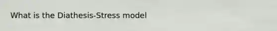 What is the Diathesis-Stress model