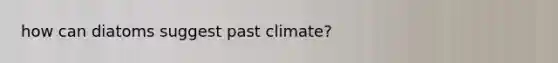 how can diatoms suggest past climate?