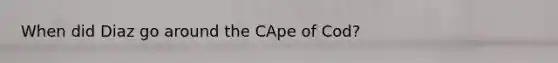 When did Diaz go around the CApe of Cod?