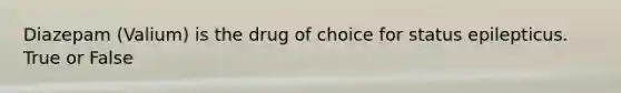 Diazepam (Valium) is the drug of choice for status epilepticus. True or False