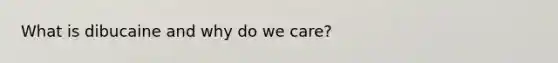 What is dibucaine and why do we care?