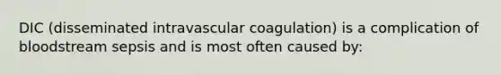 DIC (disseminated intravascular coagulation) is a complication of bloodstream sepsis and is most often caused by: