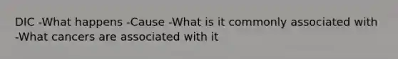 DIC -What happens -Cause -What is it commonly associated with -What cancers are associated with it