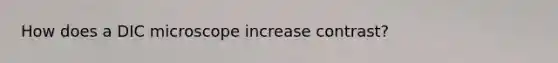 How does a DIC microscope increase contrast?