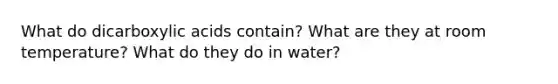 What do dicarboxylic acids contain? What are they at room temperature? What do they do in water?