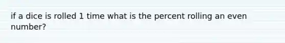 if a dice is rolled 1 time what is the percent rolling an even number?