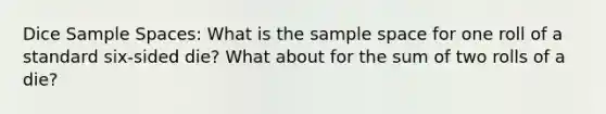 Dice Sample Spaces: What is the sample space for one roll of a standard six-sided die? What about for the sum of two rolls of a die?