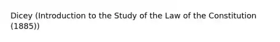 Dicey (Introduction to the Study of the Law of the Constitution (1885))