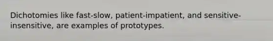 Dichotomies like fast-slow, patient-impatient, and sensitive-insensitive, are examples of prototypes.