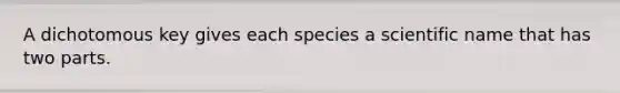 A dichotomous key gives each species a scientific name that has two parts.