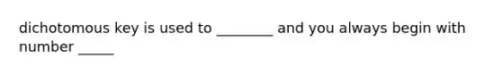 dichotomous key is used to ________ and you always begin with number _____