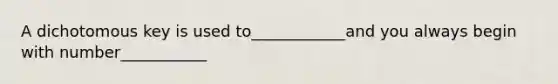 A dichotomous key is used to____________and you always begin with number___________