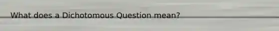 What does a Dichotomous Question mean?